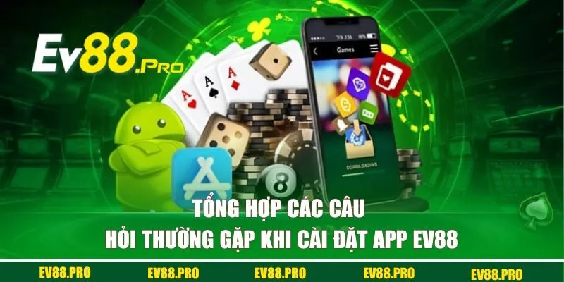 Tổng hợp các câu hỏi hay gặp khi cài đặt app EV88 