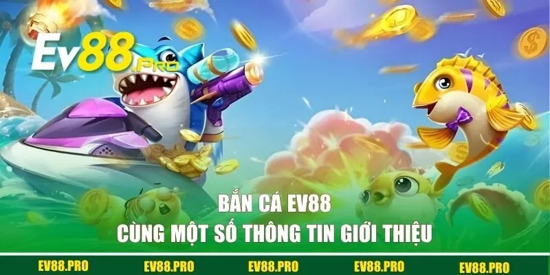 Bắn cá EV88 cùng một số thông tin giới thiệu