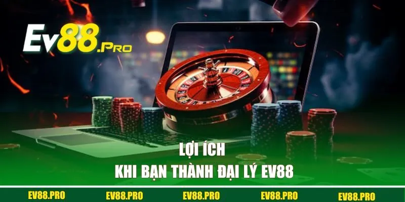 Lợi ích khi bạn thành đại lý EV88